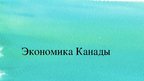 Prezentācija 'Экономика Канады', 1.