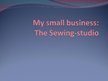 Prezentācija 'My Small Business: the Sewing Studio', 1.