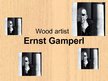 Prezentācija 'Wood Artist Ernst Gamperl', 1.
