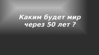 Prezentācija 'Мир через 50 лет', 1.