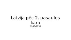 Prezentācija 'Latvija pēc 2. Pasaules kara (1945 - 1955)', 7.