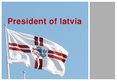 Prezentācija 'President of Latvia', 1.