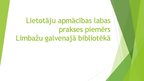 Prezentācija 'Lietotāju apmācības labas prakses piemērs Limbažu galvenajā bibliotēkā', 1.