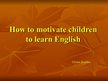 Prezentācija 'How to Motivate Children to Learn English', 1.