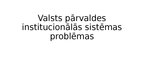 Prezentācija 'Valsts pārvaldes institucionālās sistēmas problēmas', 1.