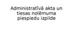 Prezentācija 'Administratīvā akta un tiesas nolēmuma piespiedu izpilde', 1.