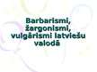 Prezentācija 'Barbarismi, žargonismi, vulgārismi latviešu valodā', 1.