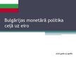 Prezentācija 'Bulgārijas monetārā politika ceļā uz eiro', 1.