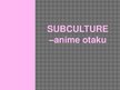 Prezentācija 'Subculture - Otaku Anime', 1.