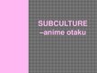 Prezentācija 'Subculture - Otaku Anime', 1.